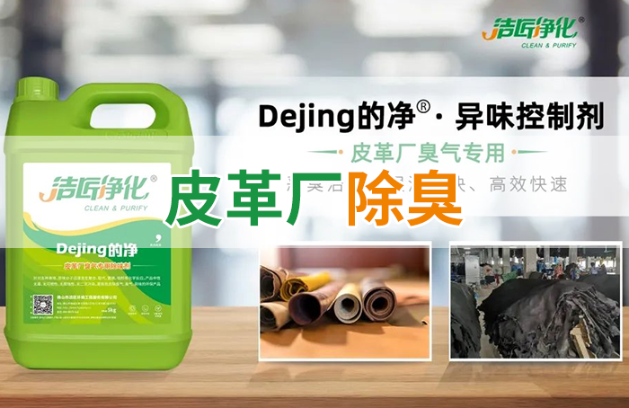 潔匠凈化·的凈工業(yè)除臭劑_皮革異味怎么辦？Dejing的凈?-制革廠專用除臭劑，皮革臭味的克星！